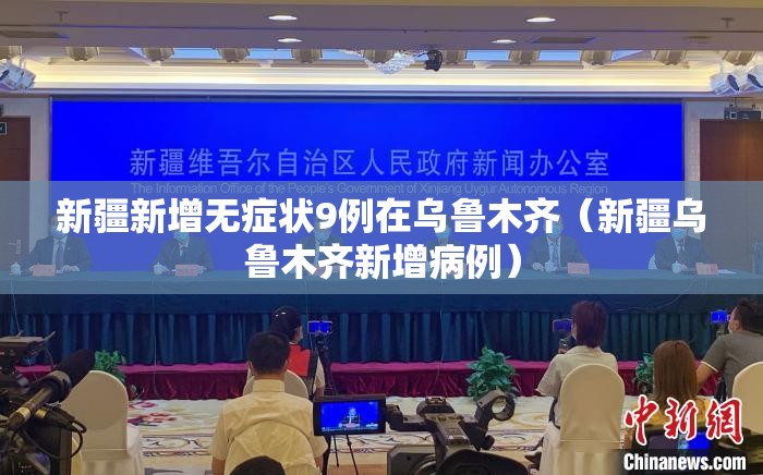 新疆新增无症状9例在乌鲁木齐(新疆乌鲁木齐新增病例) 新疆新增无症状9例在乌鲁木齐(新疆乌鲁木齐新增病例)