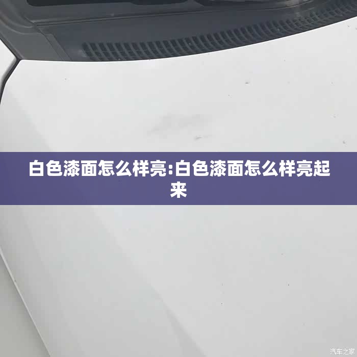 白色漆面怎么样亮:白色漆面怎么样亮起来