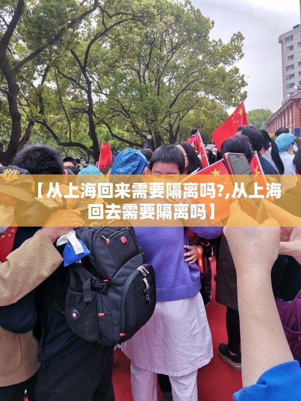 【从上海回来需要隔离吗?,从上海回去需要隔离吗】 【从上海回来需要隔离吗?,从上海回去需要隔离吗】