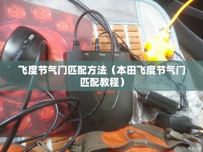 飞度节气门匹配方法(本田飞度节气门匹配教程) 飞度节气门匹配方法(本田飞度节气门匹配教程)