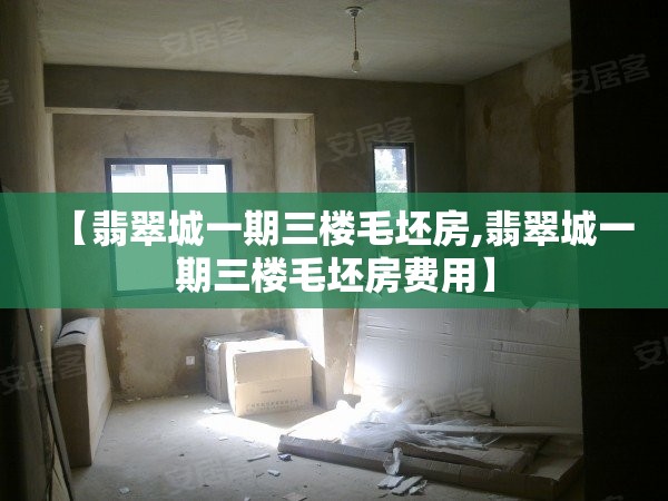 【翡翠城一期三楼毛坯房,翡翠城一期三楼毛坯房费用】 【翡翠城一期三楼毛坯房,翡翠城一期三楼毛坯房费用】