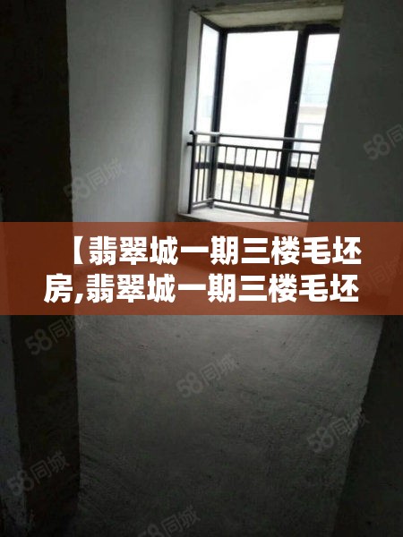 【翡翠城一期三楼毛坯房,翡翠城一期三楼毛坯房费用】 【翡翠城一期三楼毛坯房,翡翠城一期三楼毛坯房费用】
