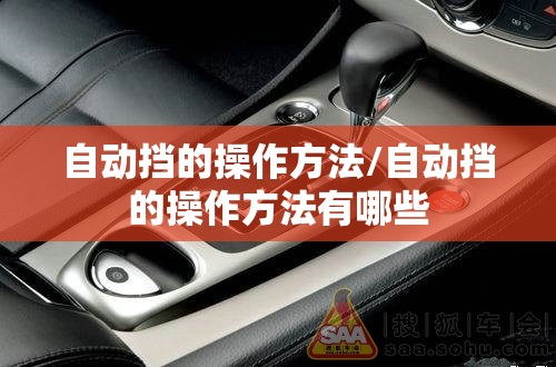 自动挡的操作方法/自动挡的操作方法有哪些 自动挡的操作方法/自动挡的操作方法有哪些