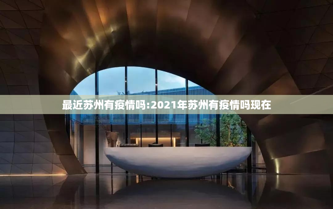 最近苏州有疫情吗:2021年苏州有疫情吗现在 最近苏州有疫情吗:2021年苏州有疫情吗现在
