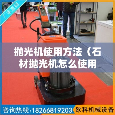 抛光机使用方法(石材抛光机怎么使用方法视频) 抛光机使用方法(石材抛光机怎么使用方法视频)