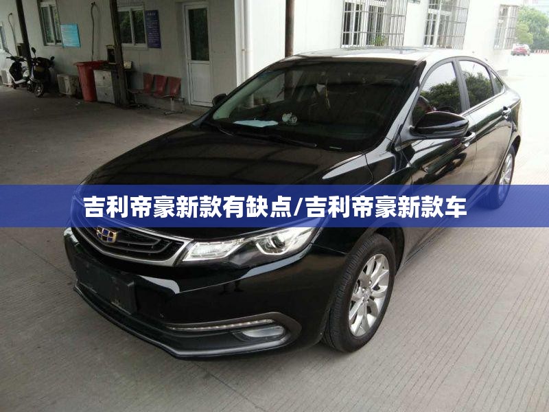 吉利帝豪新款有缺点/吉利帝豪新款车 吉利帝豪新款有缺点/吉利帝豪新款车