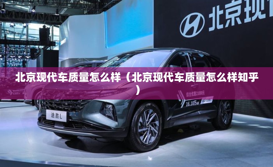 北京现代车质量怎么样(北京现代车质量怎么样知乎) 北京现代车质量怎么样(北京现代车质量怎么样知乎)