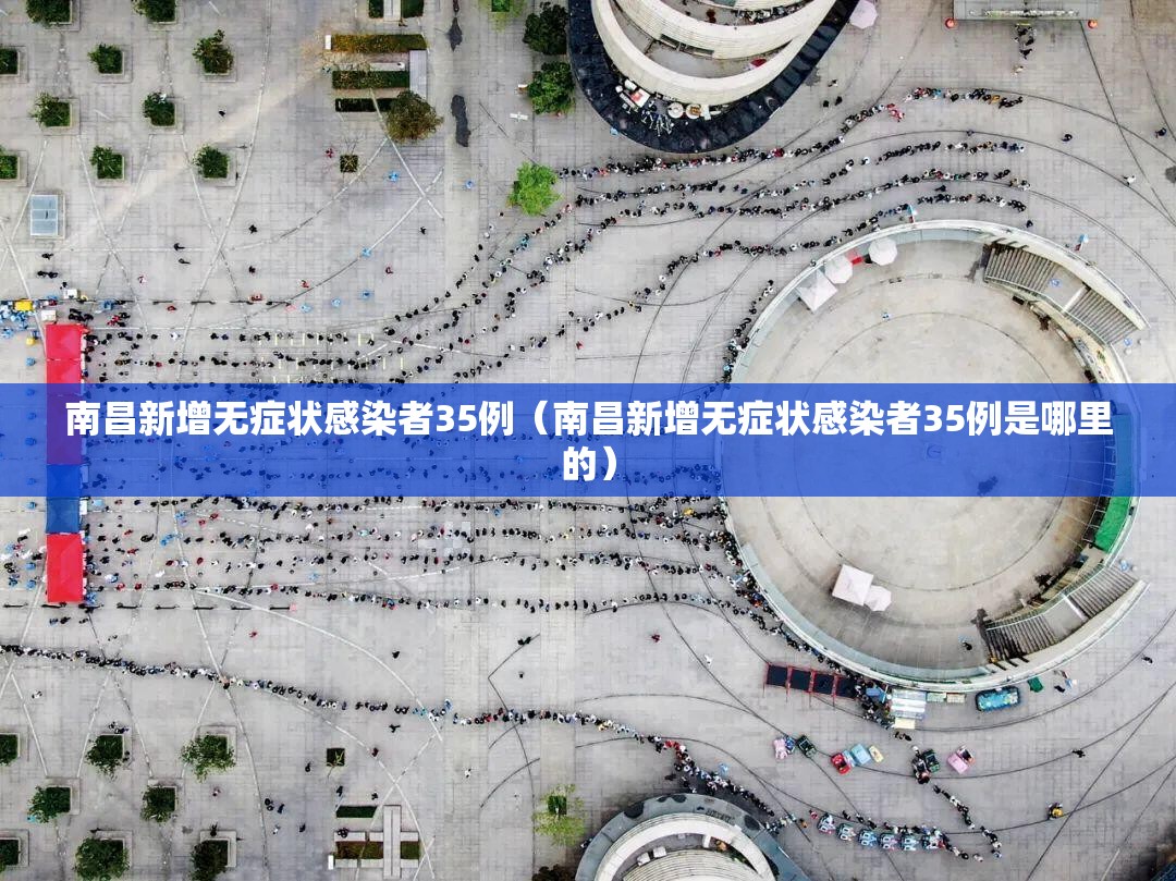 南昌新增无症状感染者35例(南昌新增无症状感染者35例是哪里的) 南昌新增无症状感染者35例(南昌新增无症状感染者35例是哪里的)