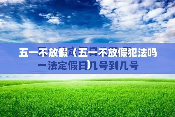 五一不放假(五一不放假犯法吗) 五一不放假(五一不放假犯法吗)