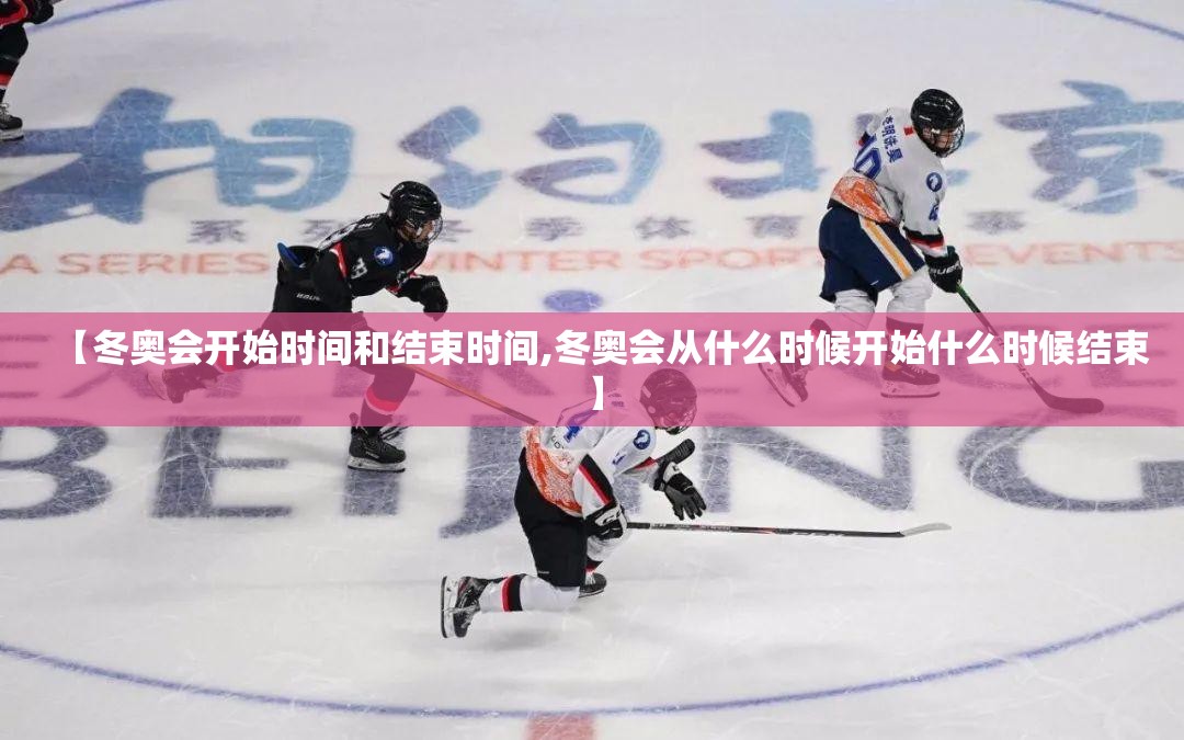 【冬奥会开始时间和结束时间,冬奥会从什么时候开始什么时候结束】