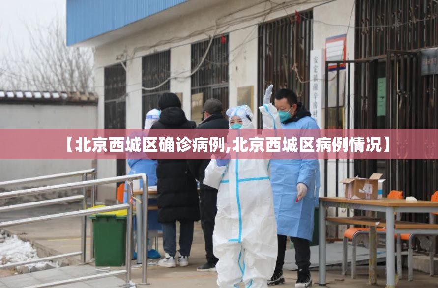 【北京西城区确诊病例,北京西城区病例情况】