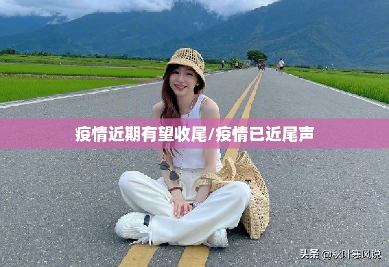 疫情近期有望收尾/疫情已近尾声 疫情近期有望收尾/疫情已近尾声