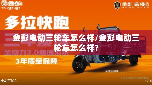 金彭电动三轮车怎么样/金彭电动三轮车怎么样? 金彭电动三轮车怎么样/金彭电动三轮车怎么样?