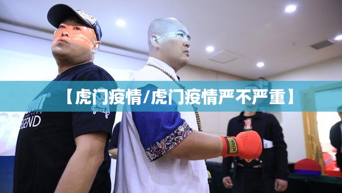【虎门疫情/虎门疫情严不严重】 【虎门疫情/虎门疫情严不严重】