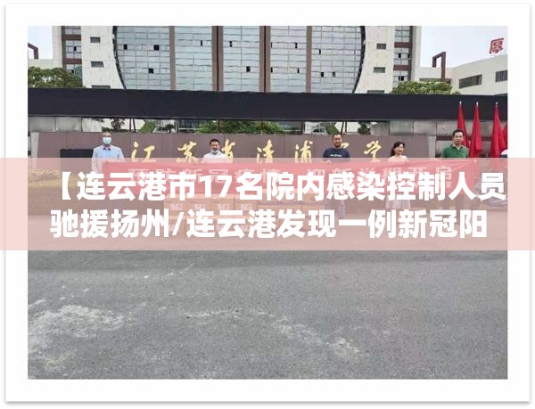 【连云港市17名院内感染控制人员驰援扬州/连云港发现一例新冠阳性患者】 【连云港市17名院内感染控制人员驰援扬州/连云港发现一例新冠阳性患者】