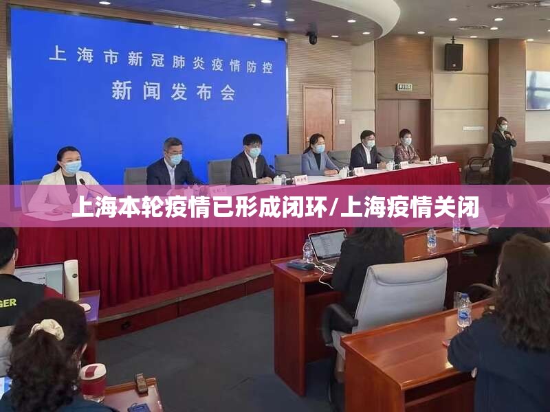 上海本轮疫情已形成闭环/上海疫情关闭 上海本轮疫情已形成闭环/上海疫情关闭