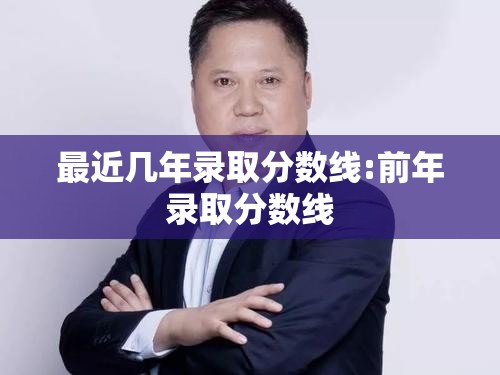 最近几年录取分数线:前年录取分数线 最近几年录取分数线:前年录取分数线