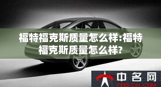 福特福克斯质量怎么样:福特福克斯质量怎么样?
