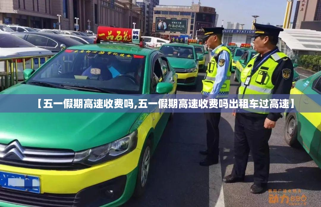 【五一假期高速收费吗,五一假期高速收费吗出租车过高速】