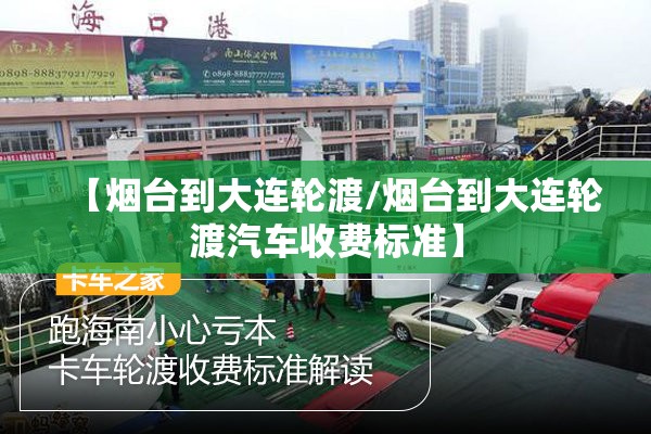【烟台到大连轮渡/烟台到大连轮渡汽车收费标准】 【烟台到大连轮渡/烟台到大连轮渡汽车收费标准】