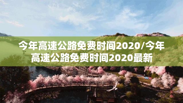今年高速公路免费时间2020/今年高速公路免费时间2020最新 今年高速公路免费时间2020/今年高速公路免费时间2020最新