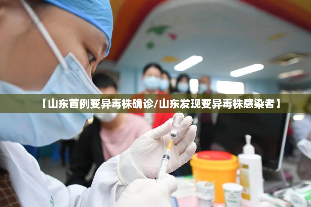 【山东首例变异毒株确诊/山东发现变异毒株感染者】 【山东首例变异毒株确诊/山东发现变异毒株感染者】