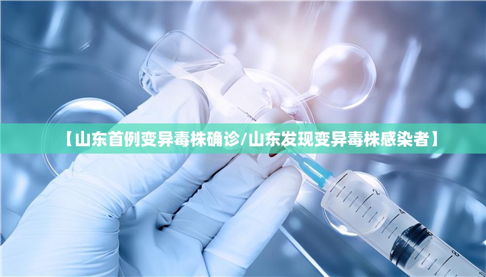 【山东首例变异毒株确诊/山东发现变异毒株感染者】 【山东首例变异毒株确诊/山东发现变异毒株感染者】