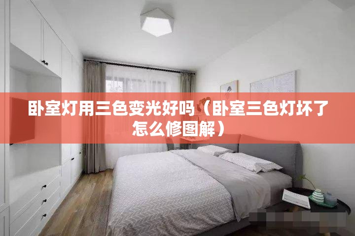 卧室灯用三色变光好吗(卧室三色灯坏了怎么修图解) 卧室灯用三色变光好吗(卧室三色灯坏了怎么修图解)