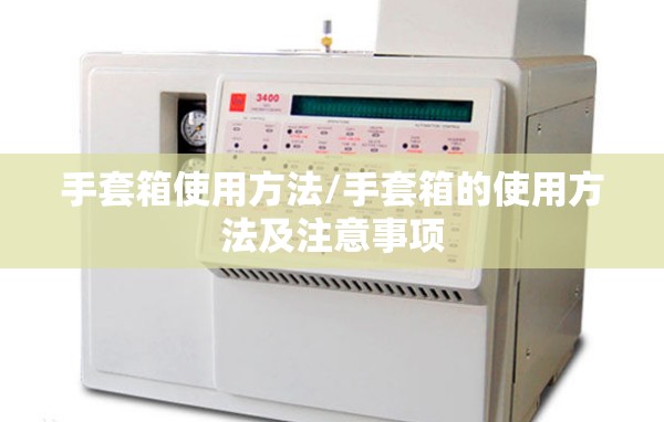 手套箱使用方法/手套箱的使用方法及注意事项 手套箱使用方法/手套箱的使用方法及注意事项