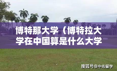 博特那大学(博特拉大学在中国算是什么大学) 博特那大学(博特拉大学在中国算是什么大学)