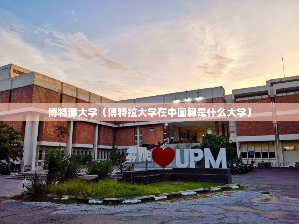 博特那大学(博特拉大学在中国算是什么大学) 博特那大学(博特拉大学在中国算是什么大学)
