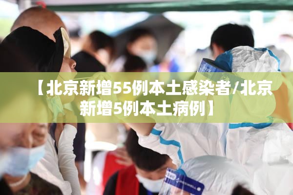 【北京新增55例本土感染者/北京新增5例本土病例】 【北京新增55例本土感染者/北京新增5例本土病例】