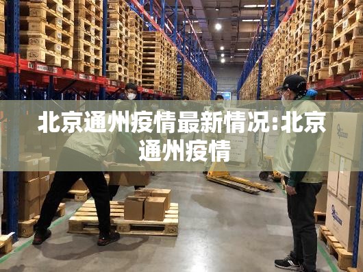 北京通州疫情最新情况:北京 通州疫情 北京通州疫情最新情况:北京 通州疫情