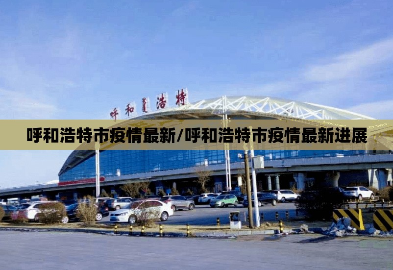 呼和浩特市疫情最新/呼和浩特市疫情最新进展