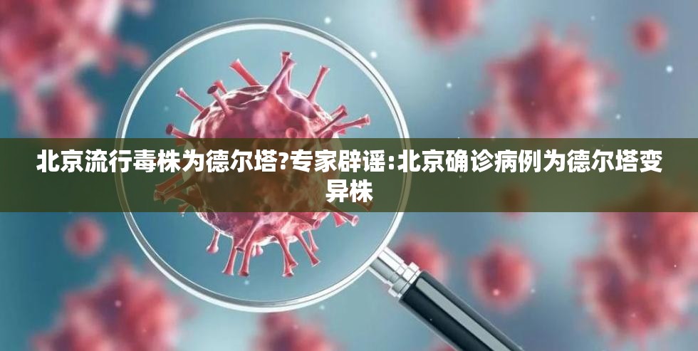 北京流行毒株为德尔塔?专家辟谣:北京确诊病例为德尔塔变异株