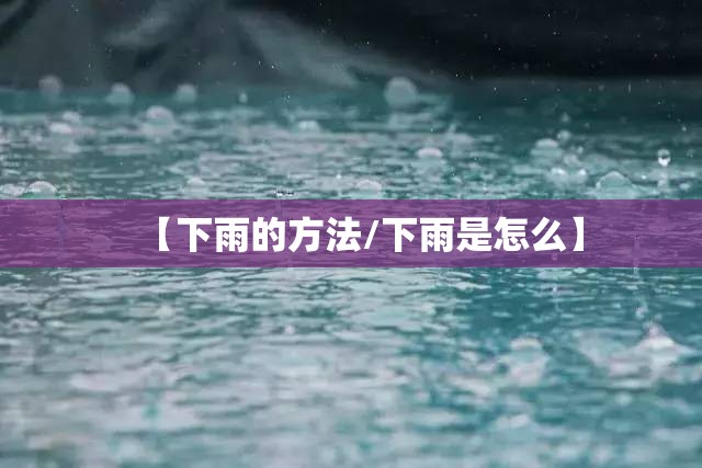【下雨的方法/下雨是怎么】 【下雨的方法/下雨是怎么】