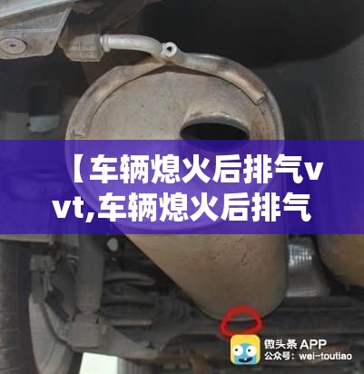 【车辆熄火后排气vvt,车辆熄火后排气管滴水】