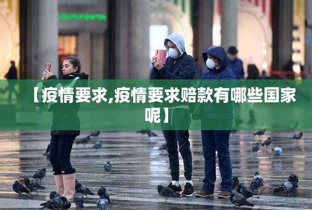 【疫情要求,疫情要求赔款有哪些国家呢】 【疫情要求,疫情要求赔款有哪些国家呢】