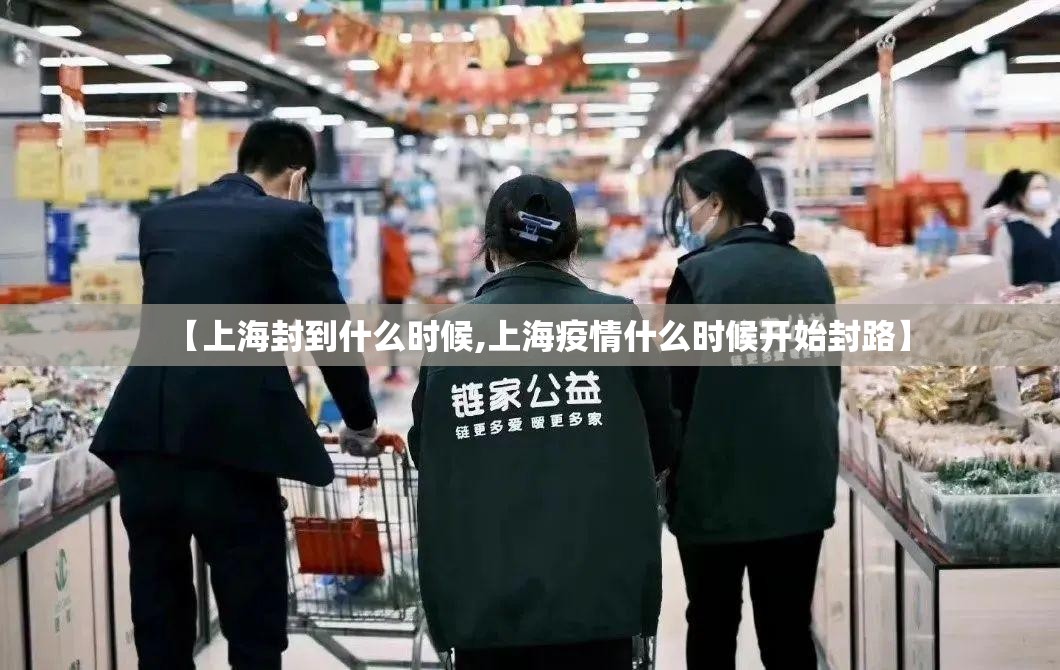 【上海封到什么时候,上海疫情什么时候开始封路】 【上海封到什么时候,上海疫情什么时候开始封路】