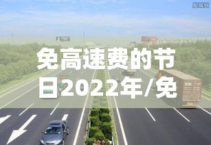 免高速费的节日2022年/免高速费的节日2022年有哪些 免高速费的节日2022年/免高速费的节日2022年有哪些
