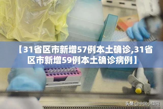 【31省区市新增57例本土确诊,31省区市新增59例本土确诊病例】 【31省区市新增57例本土确诊,31省区市新增59例本土确诊病例】
