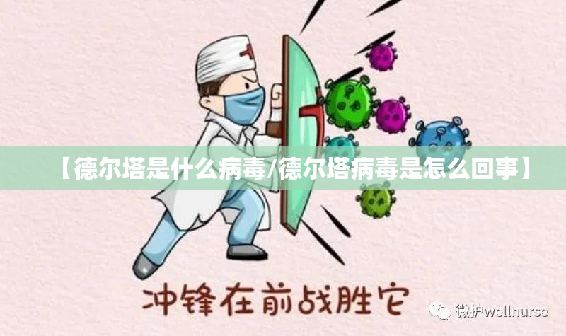 【德尔塔是什么病毒/德尔塔病毒是怎么回事】 【德尔塔是什么病毒/德尔塔病毒是怎么回事】