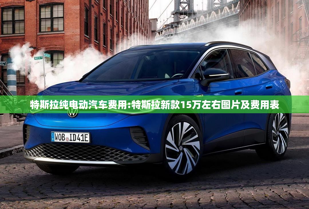 特斯拉纯电动汽车费用:特斯拉新款15万左右图片及费用表