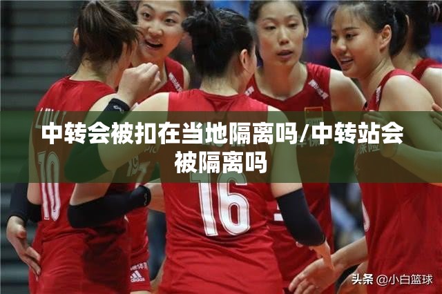 中转会被扣在当地隔离吗/中转站会被隔离吗 中转会被扣在当地隔离吗/中转站会被隔离吗