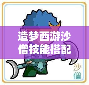 造梦西游沙僧技能搭配/造梦西游沙僧备用技能