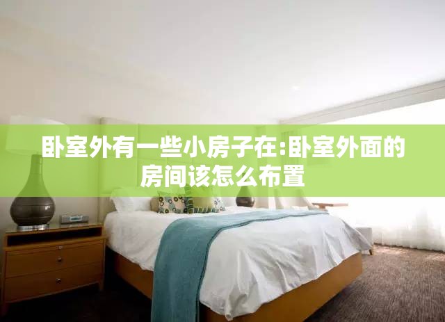 卧室外有一些小房子在:卧室外面的房间该怎么布置 卧室外有一些小房子在:卧室外面的房间该怎么布置