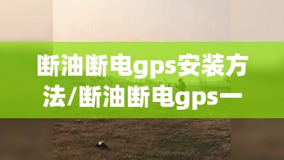 断油断电gps安装方法/断油断电gps一般装在哪里 断油断电gps安装方法/断油断电gps一般装在哪里