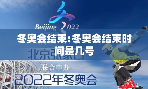 冬奥会结束:冬奥会结束时间是几号 冬奥会结束:冬奥会结束时间是几号