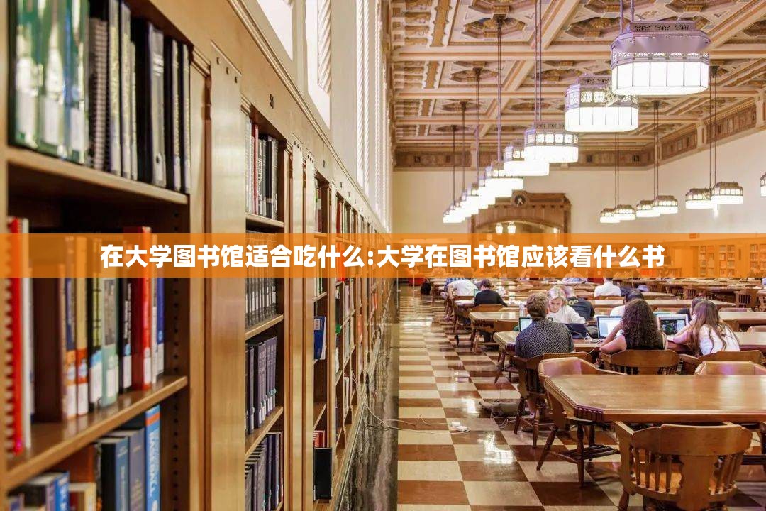 在大学图书馆适合吃什么:大学在图书馆应该看什么书