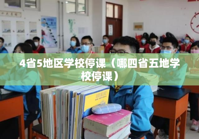 4省5地区学校停课(哪四省五地学校停课) 4省5地区学校停课(哪四省五地学校停课)